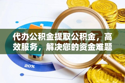 北门代办公积金提取公积金，高效服务，解决您的资金难题
