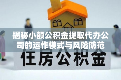 北门揭秘小额公积金提取代办公司的运作模式与风险防范