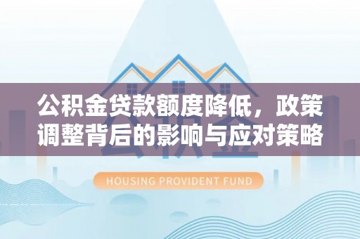 北门公积金贷款额度降低，政策调整背后的影响与应对策略