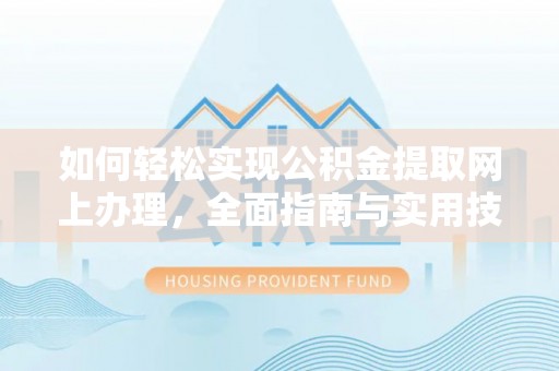 北门如何轻松实现公积金提取网上办理，全面指南与实用技巧