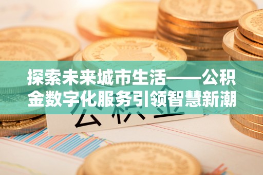 北门探索未来城市生活——公积金数字化服务引领智慧新潮流