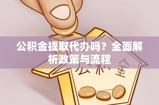 北门公积金提取代办吗？全面解析政策与流程