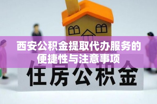 北门西安公积金提取代办服务的便捷性与注意事项