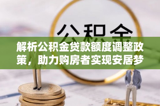 北门解析公积金贷款额度调整政策，助力购房者实现安居梦想