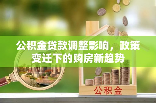 北门公积金贷款调整影响，政策变迁下的购房新趋势