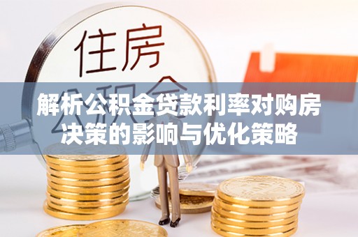 北门解析公积金贷款利率对购房决策的影响与优化策略