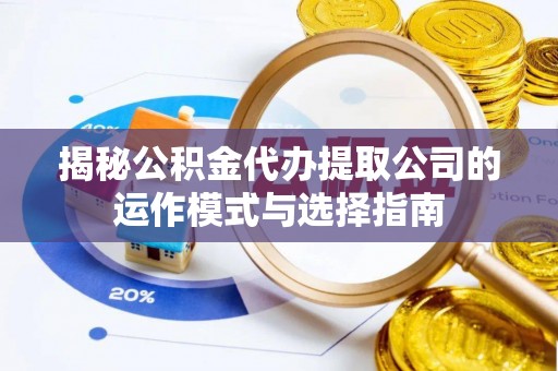 北门揭秘公积金代办提取公司的运作模式与选择指南