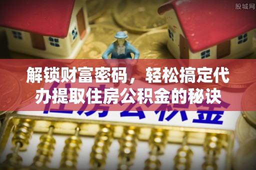 北门解锁财富密码，轻松搞定代办提取住房公积金的秘诀
