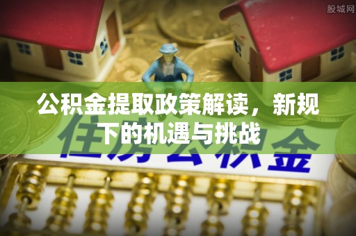 北门公积金提取政策解读，新规下的机遇与挑战