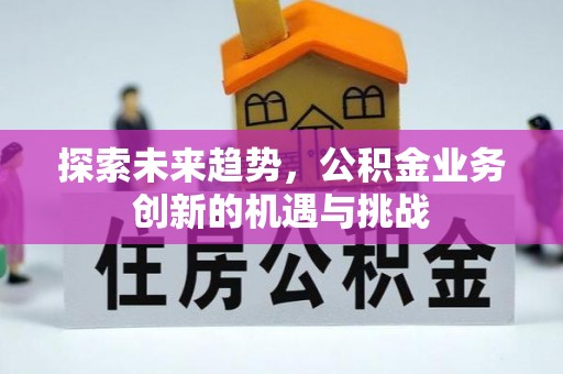 北门探索未来趋势，公积金业务创新的机遇与挑战