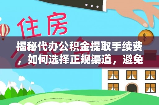 北门揭秘代办公积金提取手续费，如何选择正规渠道，避免上当受骗