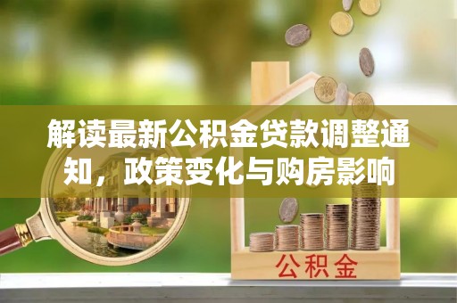 北门解读最新公积金贷款调整通知，政策变化与购房影响