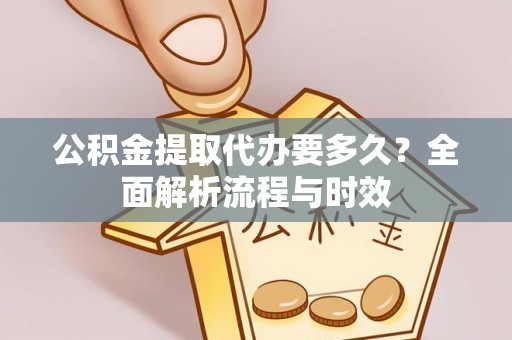 北门公积金提取代办要多久？全面解析流程与时效