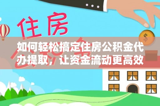 北门如何轻松搞定住房公积金代办提取，让资金流动更高效