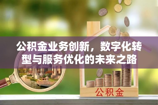 北门公积金业务创新，数字化转型与服务优化的未来之路