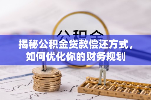 北门揭秘公积金贷款偿还方式，如何优化你的财务规划