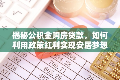 北门揭秘公积金购房贷款，如何利用政策红利实现安居梦想