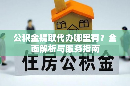 北门公积金提取代办哪里有？全面解析与服务指南