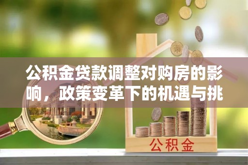 北门公积金贷款调整对购房的影响，政策变革下的机遇与挑战