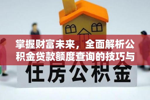 北门掌握财富未来，全面解析公积金贷款额度查询的技巧与策略