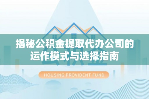 北门揭秘公积金提取代办公司的运作模式与选择指南