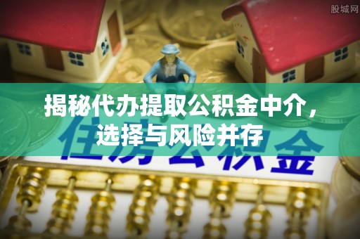 北门揭秘代办提取公积金中介，选择与风险并存