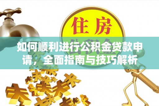 北门如何顺利进行公积金贷款申请，全面指南与技巧解析