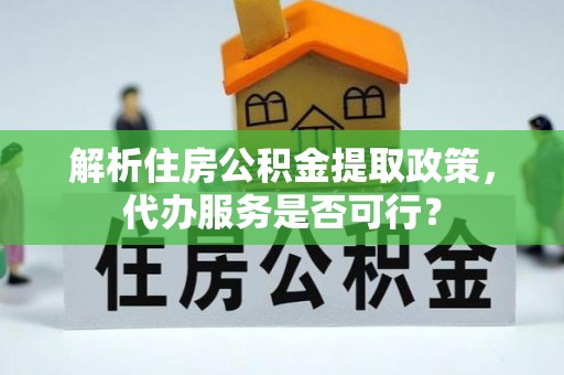 北门解析住房公积金提取政策，代办服务是否可行？
