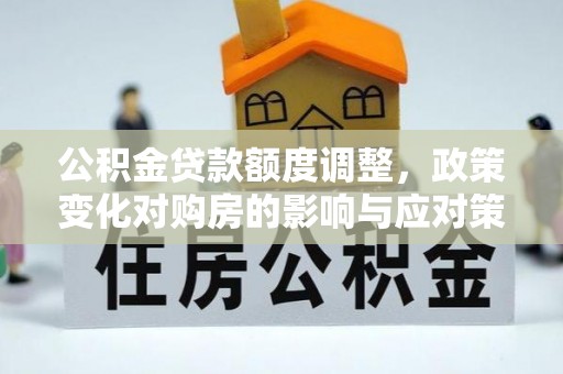 北门公积金贷款额度调整，政策变化对购房的影响与应对策略