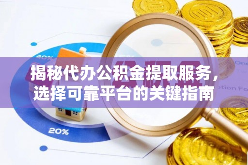 北门揭秘代办公积金提取服务，选择可靠平台的关键指南
