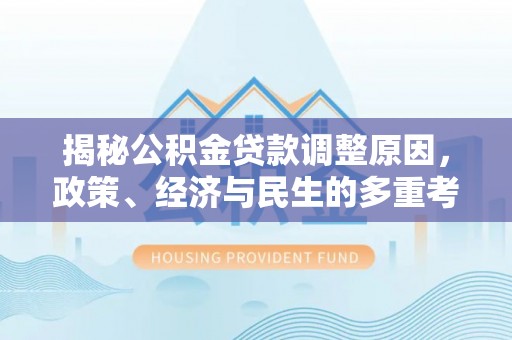 北门揭秘公积金贷款调整原因，政策、经济与民生的多重考量