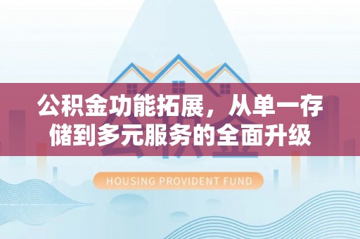 北门公积金功能拓展，从单一存储到多元服务的全面升级