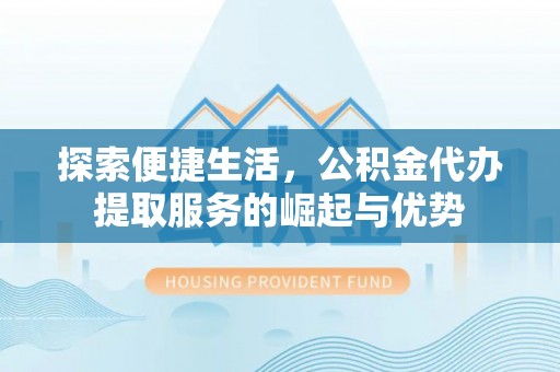 北门探索便捷生活，公积金代办提取服务的崛起与优势