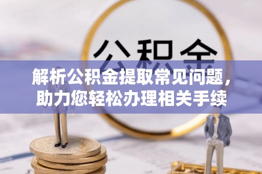 北门解析公积金提取常见问题，助力您轻松办理相关手续