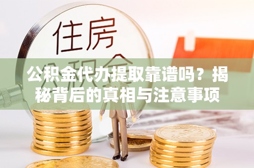 北门公积金代办提取靠谱吗？揭秘背后的真相与注意事项