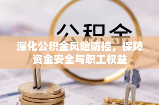 北门深化公积金风险防控，保障资金安全与职工权益