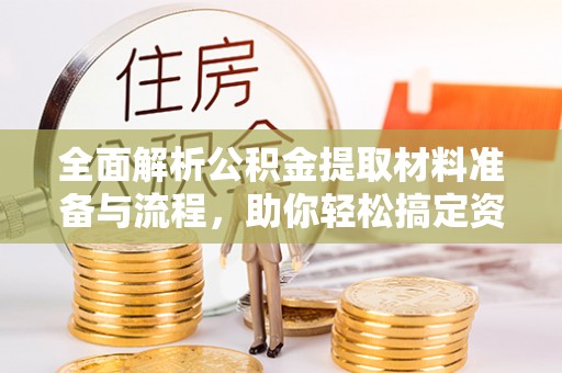 北门全面解析公积金提取材料准备与流程，助你轻松搞定资金提取