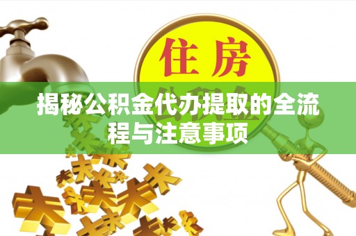 北门揭秘公积金代办提取的全流程与注意事项