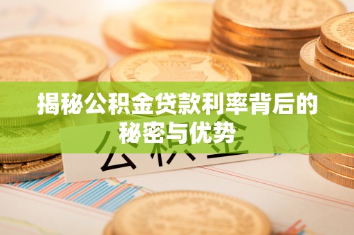 北门揭秘公积金贷款利率背后的秘密与优势