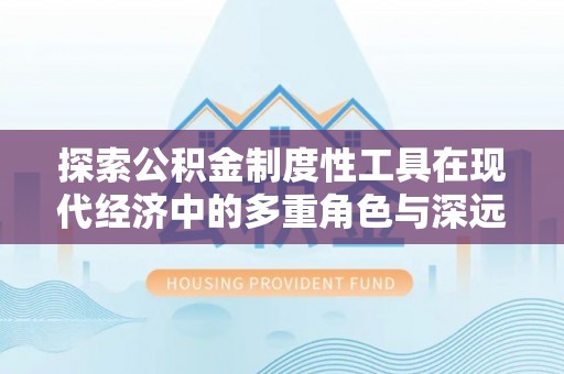 北门探索公积金制度性工具在现代经济中的多重角色与深远影响