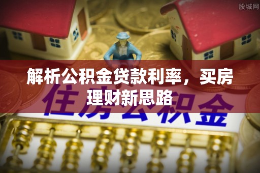 北门解析公积金贷款利率，买房理财新思路