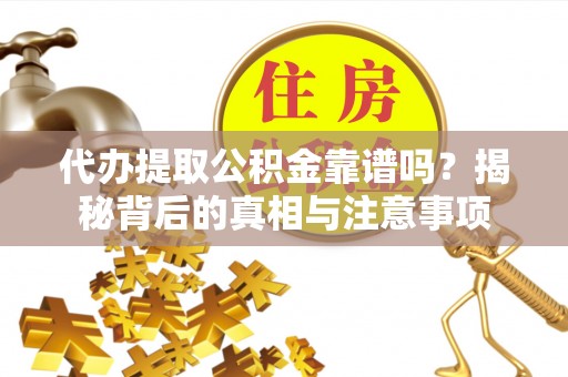 北门代办提取公积金靠谱吗？揭秘背后的真相与注意事项