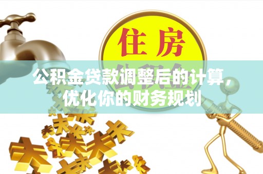 北门公积金贷款调整后的计算，优化你的财务规划