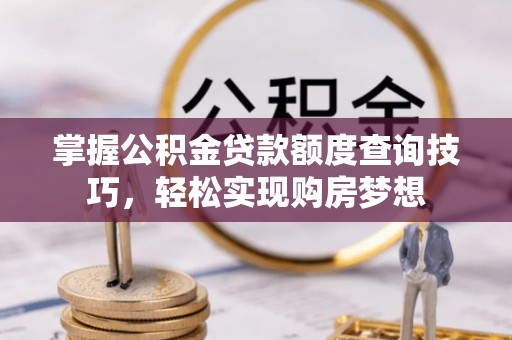 北门掌握公积金贷款额度查询技巧，轻松实现购房梦想