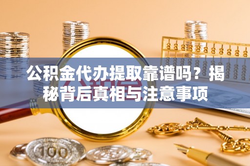北门公积金代办提取靠谱吗？揭秘背后真相与注意事项