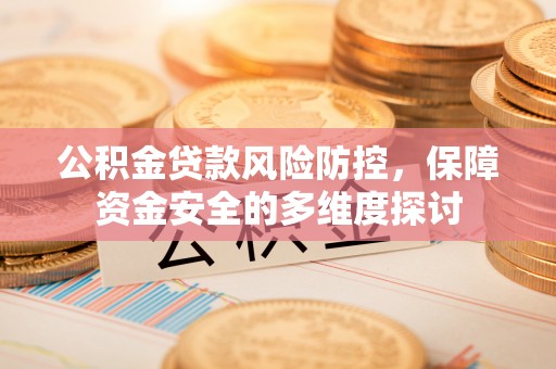 北门公积金贷款风险防控，保障资金安全的多维度探讨
