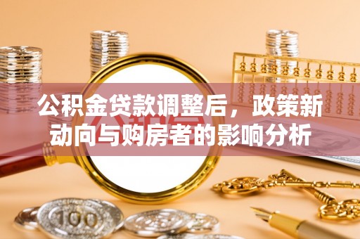 北门公积金贷款调整后，政策新动向与购房者的影响分析