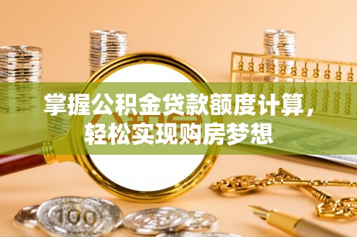 北门掌握公积金贷款额度计算，轻松实现购房梦想