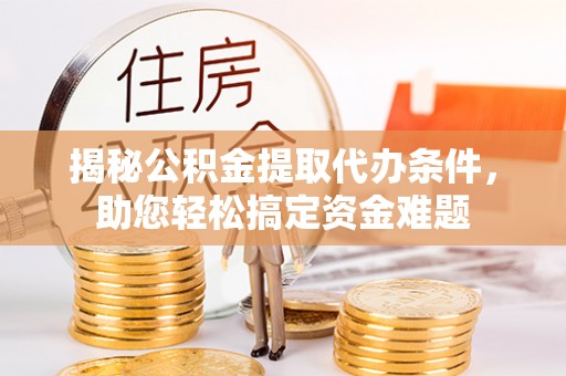 北门揭秘公积金提取代办条件，助您轻松搞定资金难题