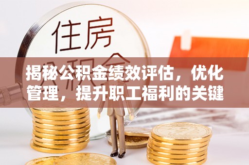 北门揭秘公积金绩效评估，优化管理，提升职工福利的关键一步